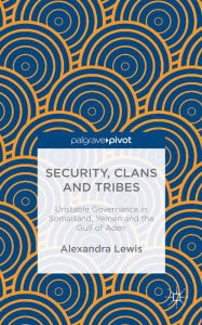 Title: Security, Clans and Tribes: Unstable Governance in Somaliland, Yemen and the Gulf of Aden, Author: A. Lewis