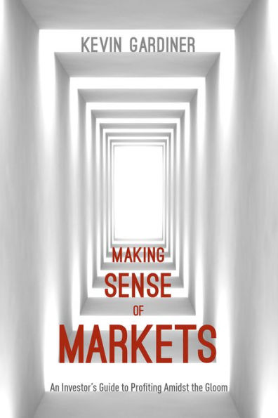 Making Sense of Markets: An Investor's Guide to Profiting Amidst the Gloom