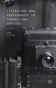 Title: Literature and Photography in Transition, 1850-1915, Author: O. Clayton