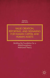 Title: Value Creation, Reporting, and Signaling for Human Capital and Human Assets: Building the Foundation for a Multi-Disciplinary, Multi-Level Theory, Author: M. Russ