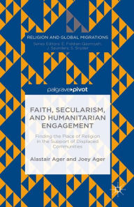 Title: Faith, Secularism, and Humanitarian Engagement: Finding the Place of Religion in the Support of Displaced Communities: Finding the Place of Religion in the Support of Displaced Communities, Author: Joey Ager
