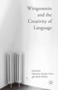 Title: Wittgenstein and the Creativity of Language, Author: Sebastian Sunday Grève