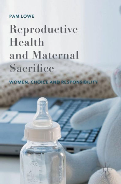 Reproductive Health and Maternal Sacrifice: Women, Choice Responsibility