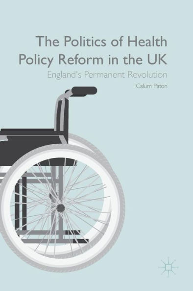 the Politics of Health Policy Reform UK: England's Permanent Revolution