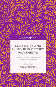 Title: Creativity and Humour in Occupy Movements: Intellectual Disobedience in Turkey and Beyond, Author: A. Yalcintas