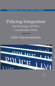 Title: Policing Integration: The Sociology of Police Coordination Work, Author: Chris Giacomantonio