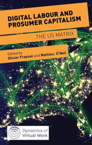 Title: Digital Labour and Prosumer Capitalism: The US Matrix, Author: Mathieu O'Neil