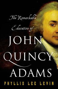 Title: The Remarkable Education of John Quincy Adams, Author: Phyllis Lee Levin