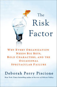Title: The Risk Factor: Why Every Organization Needs Big Bets, Bold Characters, and the Occasional Spectacular Failure, Author: Deborah Perry Piscione