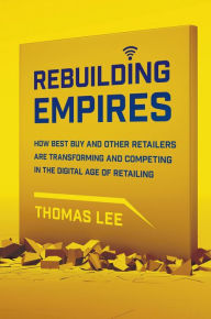 Title: Rebuilding Empires: How Best Buy and Other Retailers are Transforming and Competing in the Digital Age of Retailing, Author: Thomas Lee