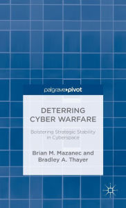 Title: Deterring Cyber Warfare: Bolstering Strategic Stability in Cyberspace, Author: Brian M. Mazanec