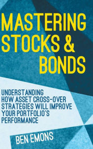 Title: Mastering Stocks and Bonds: Understanding How Asset Cross-Over Strategies will Improve Your Portfolio's Performance, Author: Ben Emons