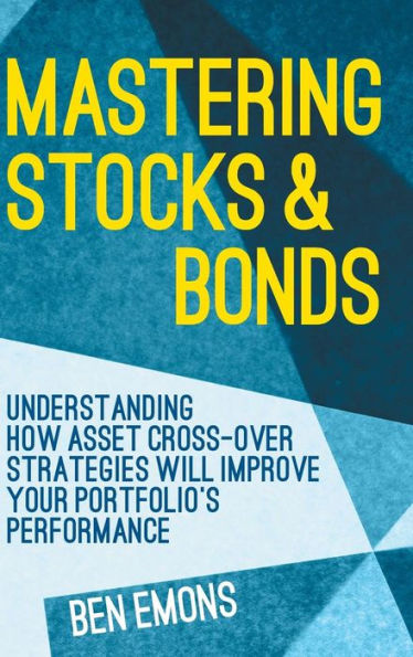 Mastering Stocks and Bonds: Understanding How Asset Cross-Over Strategies will Improve Your Portfolio's Performance
