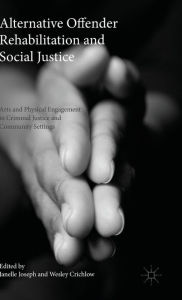 Title: Alternative Offender Rehabilitation and Social Justice: Arts and Physical Engagement in Criminal Justice and Community Settings, Author: Wesley Crichlow