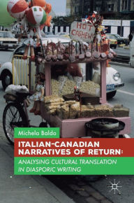 Title: Italian-Canadian Narratives of Return: Analysing Cultural Translation in Diasporic Writing, Author: Michela Baldo