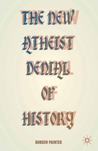 Title: The New Atheist Denial of History, Author: B. Painter