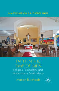 Title: Faith in the Time of AIDS: Religion, Biopolitics and Modernity in South Africa, Author: Marian Burchardt