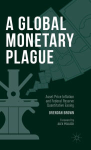 Title: A Global Monetary Plague: Asset Price Inflation and Federal Reserve Quantitative Easing, Author: Brendan Brown