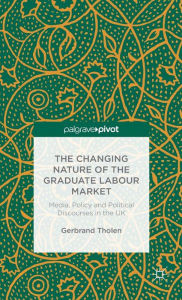 Title: The Changing Nature of the Graduate Labour Market: Media, Policy and Political Discourses in the UK, Author: G. Tholen