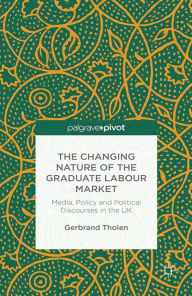 Title: The Changing Nature of the Graduate Labour Market: Media, Policy and Political Discourses in the UK, Author: G. Tholen