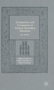 Title: Competition and Compassion in Chinese Secondary Education, Author: Xu Zhao