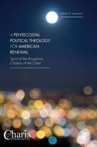 Title: A Pentecostal Political Theology for American Renewal: Spirit of the Kingdoms, Citizens of the Cities, Author: Steven M. Studebaker
