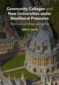 Title: Community Colleges and New Universities under Neoliberal Pressures: Organizational Change and Stability, Author: John S. Levin