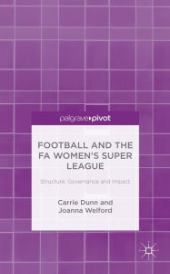 Title: Football and the FA Women's Super League: Structure, Governance and Impact, Author: C. Dunn