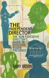 Title: The Independent Director: The Non-Executive Director's Guide to Effective Board Presence, Author: G. Brown