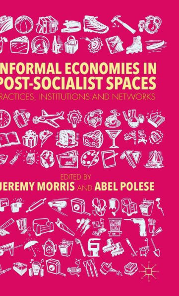 Informal Economies Post-Socialist Spaces: Practices, Institutions and Networks