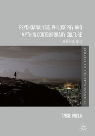 Title: Psychoanalysis, Philosophy and Myth in Contemporary Culture: After Oedipus, Author: Angie Voela