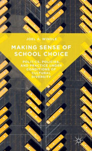 Title: Making Sense of School Choice: Politics, Policies, and Practice under Conditions of Cultural Diversity, Author: Joel A. Windle