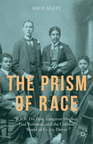 Title: The Prism of Race: W.E.B. Du Bois, Langston Hughes, Paul Robeson, and the Colored World of Cedric Dover, Author: N. Slate