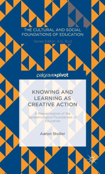 Knowing and Learning as Creative Action: A Reexamination of the Epistemological Foundations of Education