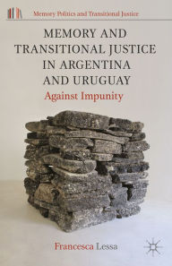 Title: Memory and Transitional Justice in Argentina and Uruguay: Against Impunity, Author: Francesca Lessa