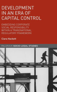 Title: Development in an Era of Capital Control: Embedding Corporate Social Responsibility within a Transnational Regulatory Framework, Author: Reinhard Liebe