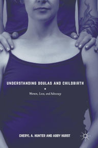 Title: Understanding Doulas and Childbirth: Women, Love, and Advocacy, Author: Cheryl A. Hunter