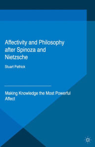 Title: Affectivity and Philosophy after Spinoza and Nietzsche: Making Knowledge the Most Powerful Affect, Author: Stuart Pethick