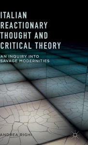 Title: Italian Reactionary Thought and Critical Theory: An Inquiry into Savage Modernities, Author: A. Righi