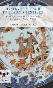 Title: Rivalry for Trade in Tea and Textiles: The English and Dutch East India companies (1700-1800), Author: Chris Nierstrasz