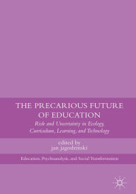 Title: The Precarious Future of Education: Risk and Uncertainty in Ecology, Curriculum, Learning, and Technology, Author: jan jagodzinski