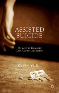 Title: Assisted Suicide: The Liberal, Humanist Case Against Legalization, Author: K. Yuill