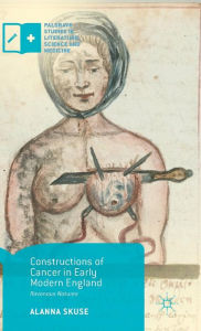 Title: Constructions of Cancer in Early Modern England: Ravenous Natures, Author: Alanna Skuse