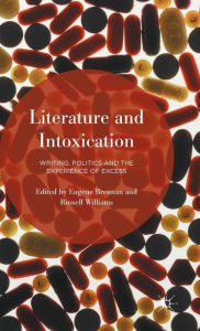 Title: Literature and Intoxication: Writing, Politics and the Experience of Excess, Author: Eugene Brennan