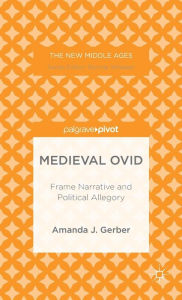 Title: Medieval Ovid: Frame Narrative and Political Allegory, Author: A. Gerber