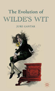 Title: The Evolution of Wilde's Wit, Author: J. Gantar