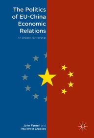 Title: The Politics of EU-China Economic Relations: An Uneasy Partnership, Author: John Farnell