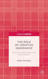 Title: The Role of Creative Ignorance: Portraits of Path Finders and Path Creators, Author: P. Formica