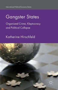 Title: Gangster States: Organized Crime, Kleptocracy and Political Collapse, Author: K. Hirschfeld