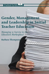 Title: Gender, Management and Leadership in Initial Teacher Education: Managing to Survive in the Education Marketplace?, Author: Barbara Thompson